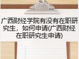 广西财经学院有没有在职研究生，如何申请(广西财经在职研究生申请)