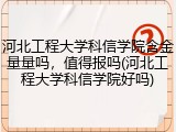 河北工程大学科信学院含金量量吗，值得报吗(河北工程大学科信学院好吗)