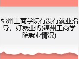 福州工商学院有没有就业指导，好就业吗(福州工商学院就业情况)