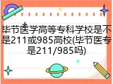 毕节医学高等专科学校是不是211或985高校(毕节医专是211/985吗)