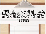 毕节职业技术学院是一本吗录取分数线多少(毕职录取分数线)