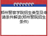 郑州警察学院招生类型及申请条件解读(郑州警院招生条件)