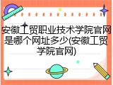 安徽工贸职业技术学院官网是哪个网址多少(安徽工贸学院官网)