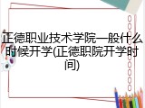正德职业技术学院一般什么时候开学(正德职院开学时间)