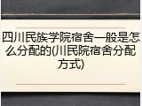 四川民族学院宿舍一般是怎么分配的(川民院宿舍分配方式)