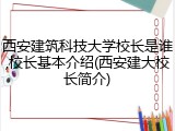 西安建筑科技大学校长是谁,校长基本介绍(西安建大校长简介)