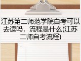 江苏第二师范学院自考可以去读吗，流程是什么(江苏二师自考流程)