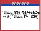 广州华立学院招生计划详细分析(广州华立招生解析)