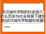 武汉城市学院的校史简介，什么历史与社会背景下建校的(武汉城市学院建校背景)