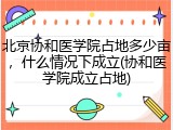 北京协和医学院占地多少亩，什么情况下成立(协和医学院成立占地)