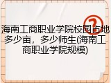 海南工商职业学院校园占地多少亩，多少师生(海南工商职业学院规模)