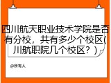四川航天职业技术学院是否有分校，共有多少个校区(川航职院几个校区？)