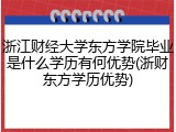浙江财经大学东方学院毕业是什么学历有何优势(浙财东方学历优势)