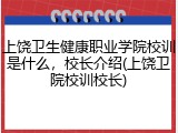上饶卫生健康职业学院校训是什么，校长介绍(上饶卫院校训校长)