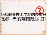 铜陵职业技术学院的校庆日是哪一天(铜陵职院校庆日)