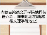 内蒙古鸿德文理学院地理位置介绍，详细地址在哪(鸿德文理学院地址)