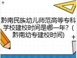 黔南民族幼儿师范高等专科学校建校时间是哪一年？(黔南幼专建校时间)