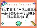 延安职业技术学院毕业典礼一般什么时候举行(延安职院毕业典礼时间)
