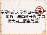 宁夏师范大学能自主招生吗，最近一年简章分析(宁夏师大自主招生简章)