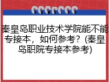 秦皇岛职业技术学院能不能专接本，如何参考？(秦皇岛职院专接本参考)