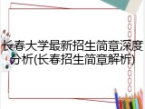 长春大学最新招生简章深度分析(长春招生简章解析)