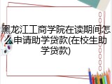 黑龙江工商学院在读期间怎么申请助学贷款(在校生助学贷款)