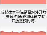 成都体育学院是否对外开放，要预约吗(成都体育学院开放需预约吗)