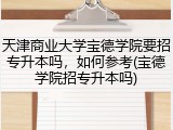 天津商业大学宝德学院要招专升本吗，如何参考(宝德学院招专升本吗)