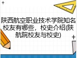 陕西航空职业技术学院知名校友有哪些，校史介绍(陕航院校友与校史)