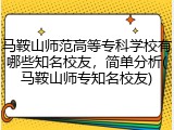 马鞍山师范高等专科学校有哪些知名校友，简单分析(马鞍山师专知名校友)