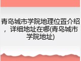 青岛城市学院地理位置介绍，详细地址在哪(青岛城市学院地址)