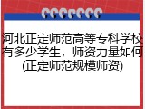 河北正定师范高等专科学校有多少学生，师资力量如何(正定师范规模师资)