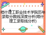 喀什理工职业技术学院历年录取分数线深度分析(喀什理工录取线分析)