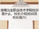 湖南冶金职业技术学院校训是什么，校长介绍(校训及校长简介)