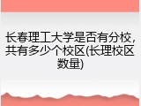 长春理工大学是否有分校，共有多少个校区(长理校区数量)