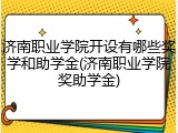 济南职业学院开设有哪些奖学和助学金(济南职业学院奖助学金)