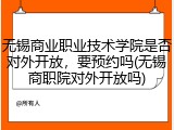 无锡商业职业技术学院是否对外开放，要预约吗(无锡商职院对外开放吗)