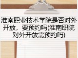 淮南职业技术学院是否对外开放，要预约吗(淮南职院对外开放需预约吗)