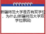 新疆师范大学是否有双学位，为什么(新疆师范大学双学位原因)