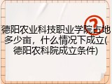 德阳农业科技职业学院占地多少亩，什么情况下成立(德阳农科院成立条件)
