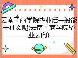 云南工商学院毕业后一般能干什么呢(云南工商学院毕业去向)