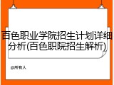 百色职业学院招生计划详细分析(百色职院招生解析)