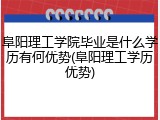 阜阳理工学院毕业是什么学历有何优势(阜阳理工学历优势)