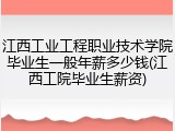 江西工业工程职业技术学院毕业生一般年薪多少钱(江西工院毕业生薪资)