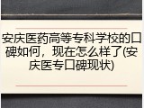 安庆医药高等专科学校的口碑如何，现在怎么样了(安庆医专口碑现状)