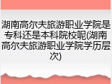 湖南高尔夫旅游职业学院是专科还是本科院校呢(湖南高尔夫旅游职业学院学历层次)