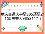 重庆交通大学是985还是211(重庆交大985211？)