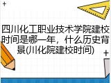 四川化工职业技术学院建校时间是哪一年，什么历史背景(川化院建校时间)