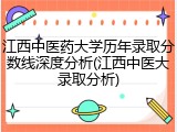 江西中医药大学历年录取分数线深度分析(江西中医大录取分析)