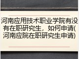 河南应用技术职业学院有没有在职研究生，如何申请(河南应院在职研究生申请)